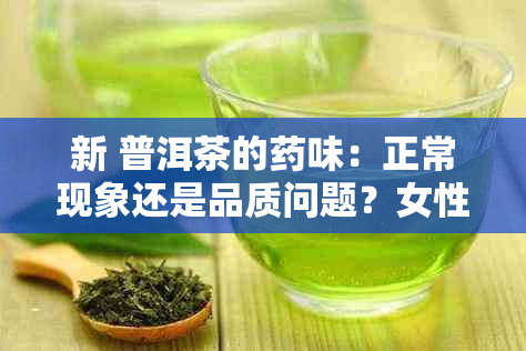 新 普洱茶的味：正常现象还是品质问题？女性品饮需注意