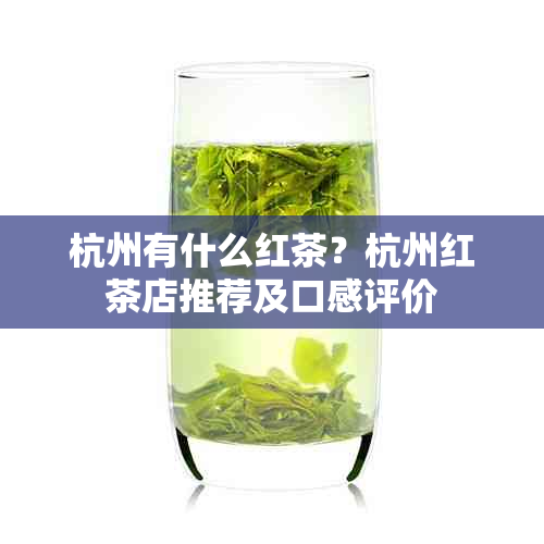 杭州有什么红茶？杭州红茶店推荐及口感评价