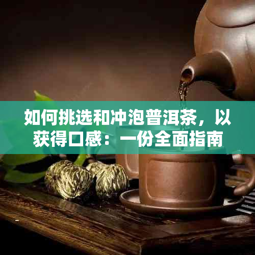 如何挑选和冲泡普洱茶，以获得口感：一份全面指南