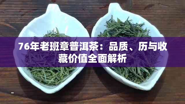 76年老班章普洱茶：品质、历与收藏价值全面解析