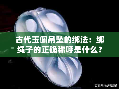 古代玉佩吊坠的绑法：绑绳子的正确称呼是什么？