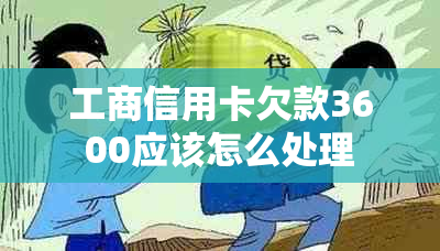 工商信用卡欠款3600应该怎么处理