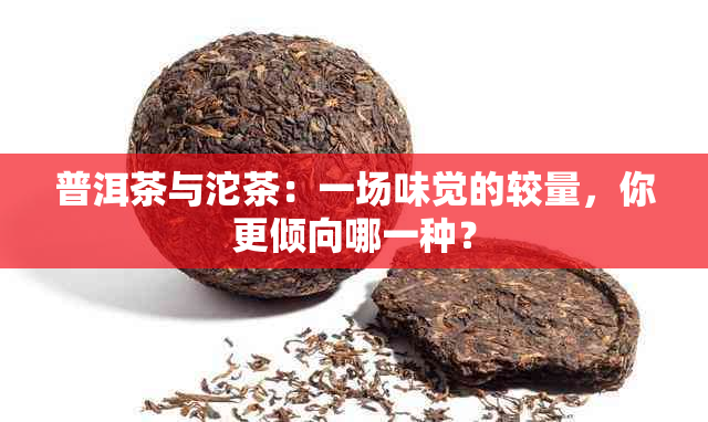 普洱茶与沱茶：一场味觉的较量，你更倾向哪一种？