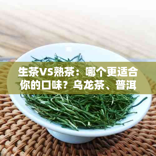 生茶VS熟茶：哪个更适合你的口味？乌龙茶、普洱茶还是红茶？