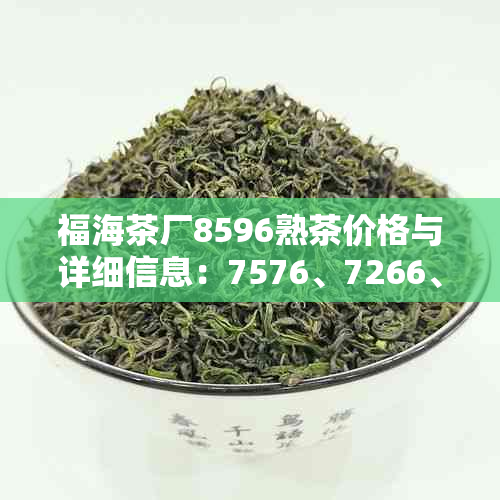 福海茶厂8596熟茶价格与详细信息：7576、7266、7556以及8376