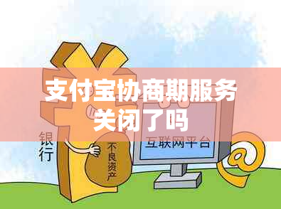 支付宝协商期服务关闭了吗