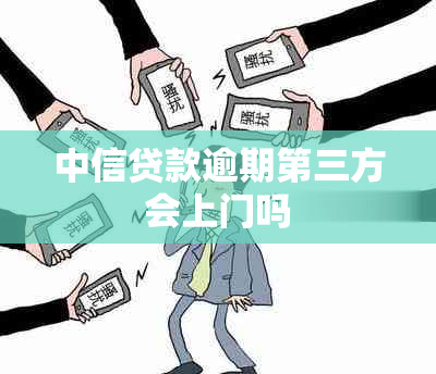 中信贷款逾期第三方会上门吗