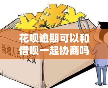 花呗逾期可以和借呗一起协商吗