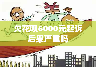 欠花呗6000元起诉后果严重吗