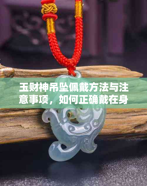 玉财神吊坠佩戴方法与注意事项，如何正确戴在身上？