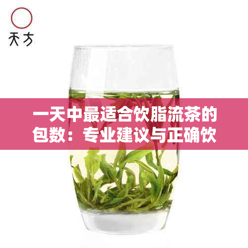 一天中最适合饮脂流茶的包数：专业建议与正确饮用方法解析