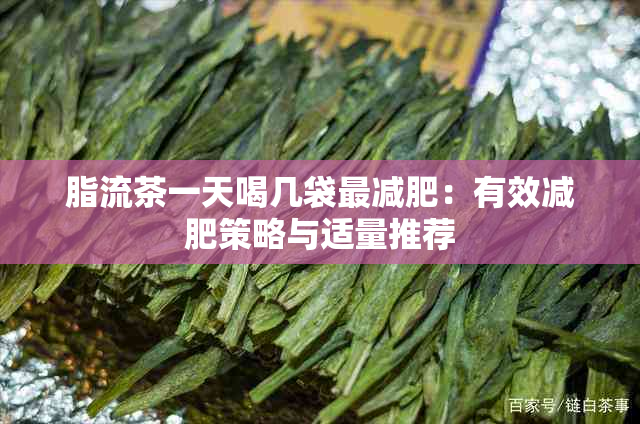 脂流茶一天喝几袋最减肥：有效减肥策略与适量推荐