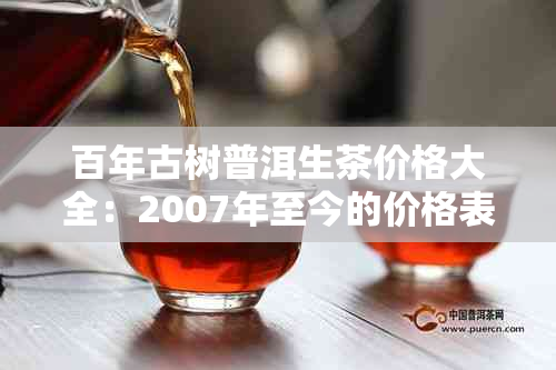 百年古树普洱生茶价格大全：2007年至今的价格表与行情分析