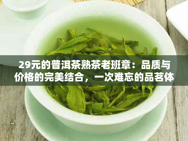 29元的普洱茶熟茶老班章：品质与价格的完美结合，一次难忘的品茗体验