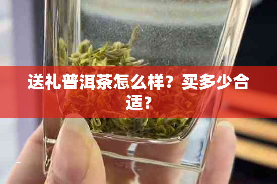 送礼普洱茶怎么样？买多少合适？