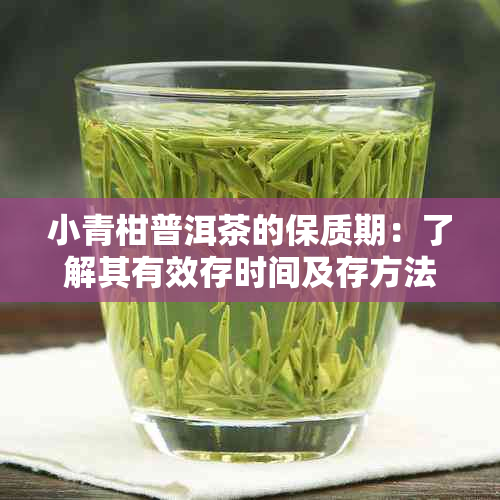 小青柑普洱茶的保质期：了解其有效存时间及存方法