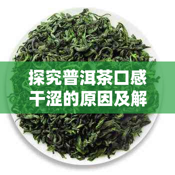 探究普洱茶口感干涩的原因及解决方法：从水质、泡法到茶叶品质全面解析