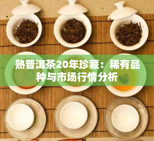 熟普洱茶20年珍藏：稀有品种与市场行情分析