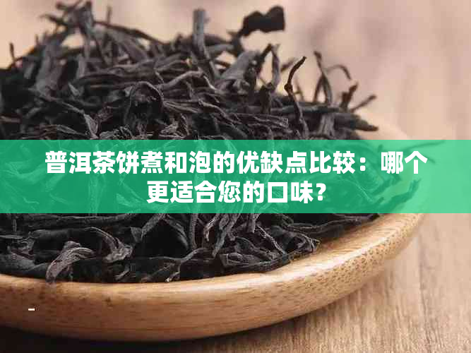 普洱茶饼煮和泡的优缺点比较：哪个更适合您的口味？