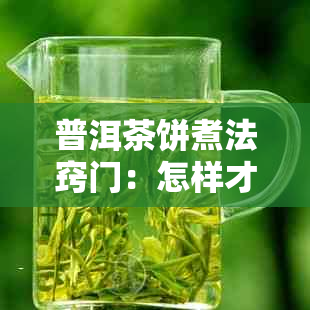 普洱茶饼煮法窍门：怎样才能更好地冲泡和品尝这种独特的茶叶？