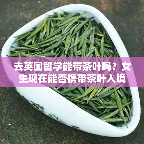 去英国留学能带茶叶吗？女生现在能否携带茶叶入境？