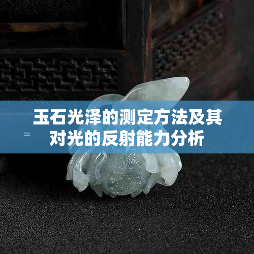 玉石光泽的测定方法及其对光的反射能力分析