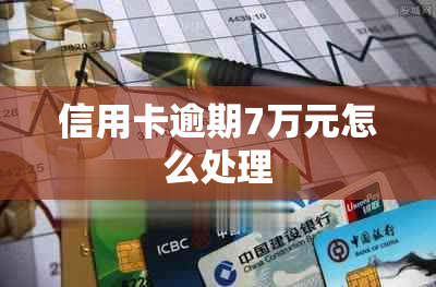 信用卡逾期7万元怎么处理