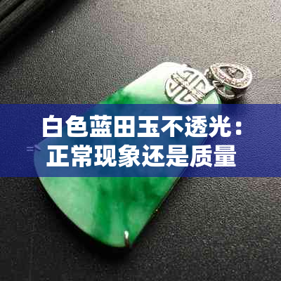 白色蓝田玉不透光：正常现象还是质量问题？