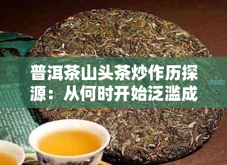 普洱茶山头茶炒作历探源：从何时开始泛滥成风？