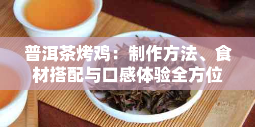 普洱茶烤鸡：制作方法、食材搭配与口感体验全方位解析