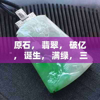 原石， 翡翠， 破亿， 诞生， 满绿， 三吨