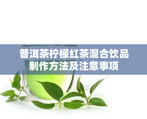 普洱茶柠檬红茶混合饮品制作方法及注意事项