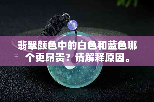 翡翠颜色中的白色和蓝色哪个更昂贵？请解释原因。