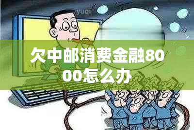 欠中邮消费金融8000怎么办