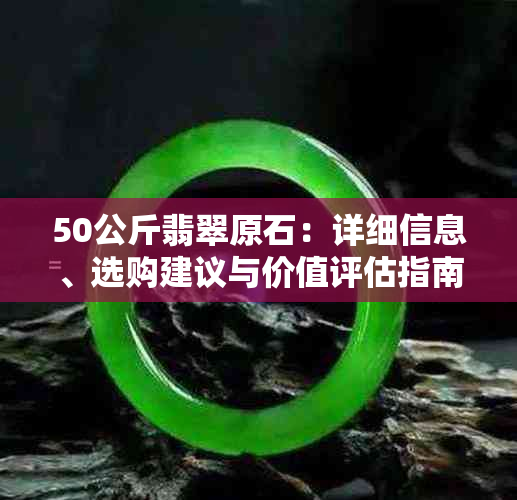 50公斤翡翠原石：详细信息、选购建议与价值评估指南