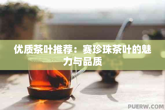 优质茶叶推荐：赛珍珠茶叶的魅力与品质