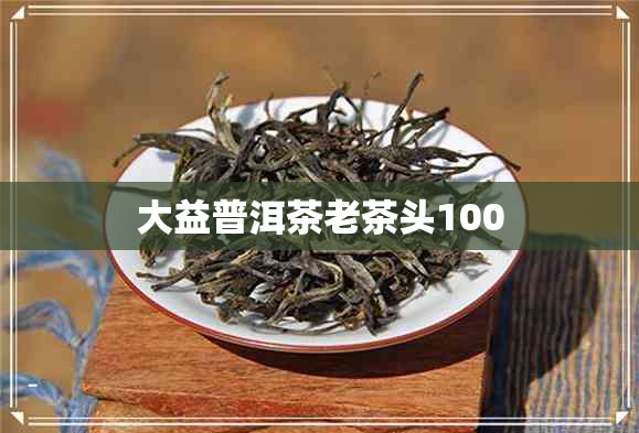 大益普洱茶老茶头100