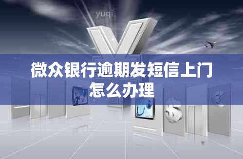 微众银行逾期发短信上门怎么办理