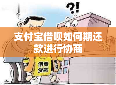 支付宝借呗如何期还款进行协商