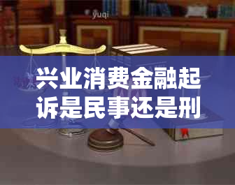 兴业消费金融起诉是民事还是刑事法律问题解析