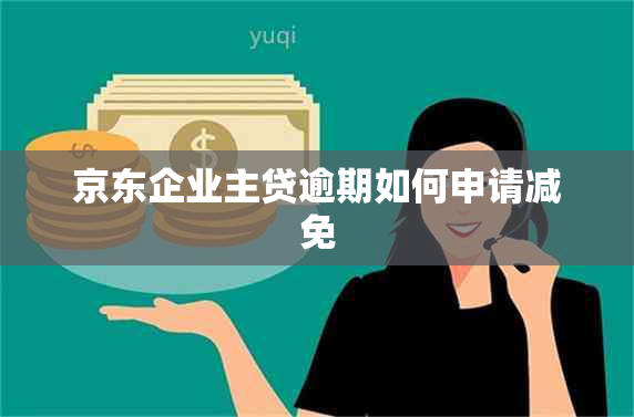 京东企业主贷逾期如何申请减免