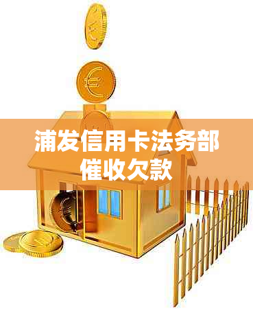 浦发信用卡法务部欠款