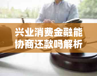 兴业消费金融能协商还款吗解析及答案