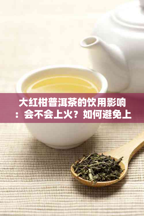 大红柑普洱茶的饮用影响：会不会上火？如何避免上火反应？