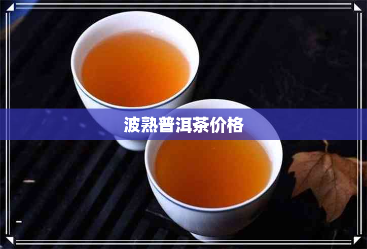 波熟普洱茶价格