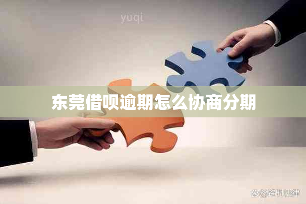 东莞借呗逾期怎么协商分期