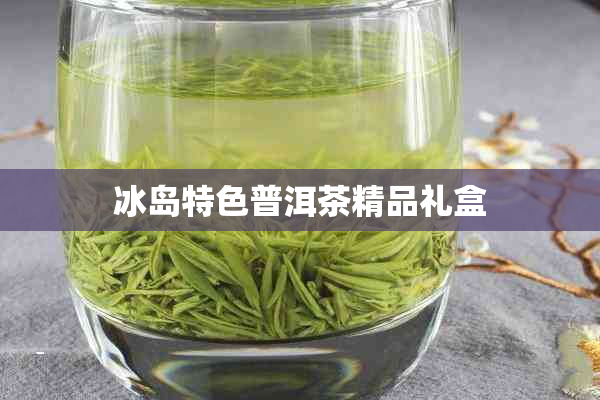 冰岛特色普洱茶精品礼盒