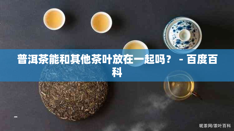 普洱茶能和其他茶叶放在一起吗？ - 百度百科