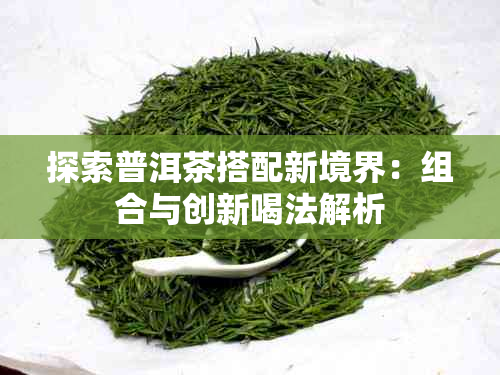 探索普洱茶搭配新境界：组合与创新喝法解析