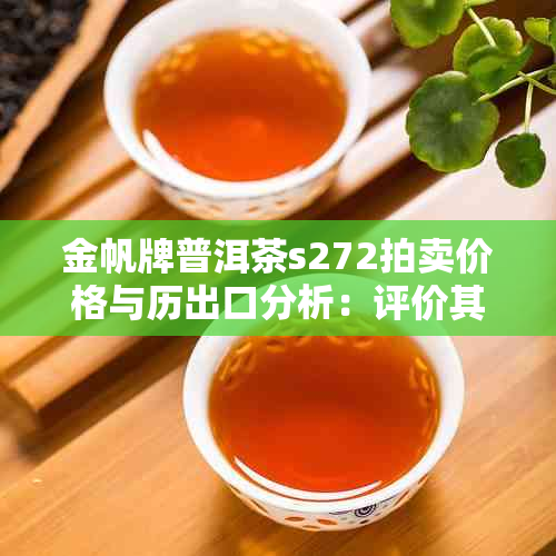 金帆牌普洱茶s272拍卖价格与历出口分析：评价其品质和s173特点。